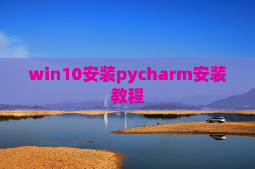 win10安装pycharm安装教程 win10安装pycharm安装教程